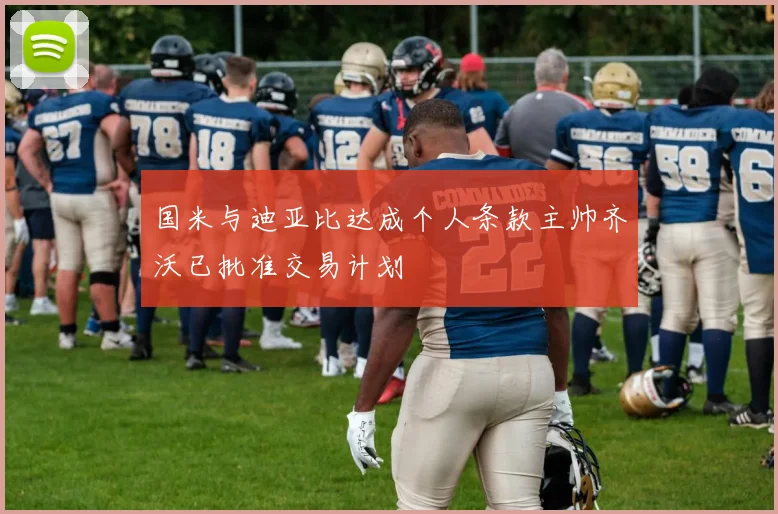 国米与迪亚比达成个人条款主帅齐沃已批准交易计划