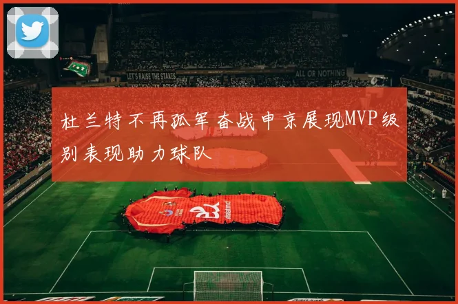 杜兰特不再孤军奋战申京展现MVP级别表现助力球队