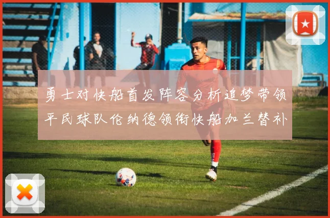 勇士对快船首发阵容分析追梦带领平民球队伦纳德领衔快船加兰替补首秀