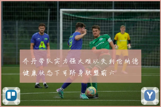 乔丹带队实力强大难以失利伦纳德健康状态下可跻身联盟前六