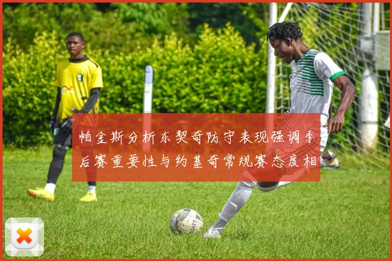 帕金斯分析东契奇防守表现强调季后赛重要性与约基奇常规赛态度相似