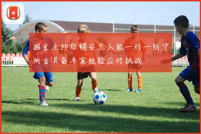 掘金主帅称锡安无人能一对一防守纳吉具备丰富经验应对挑战