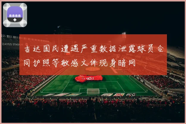吉达国民遭遇严重数据泄露球员合同护照等敏感文件现身暗网