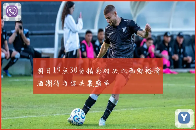 明日19点30分精彩对决江西鲸裕清酒期待与你共襄盛举