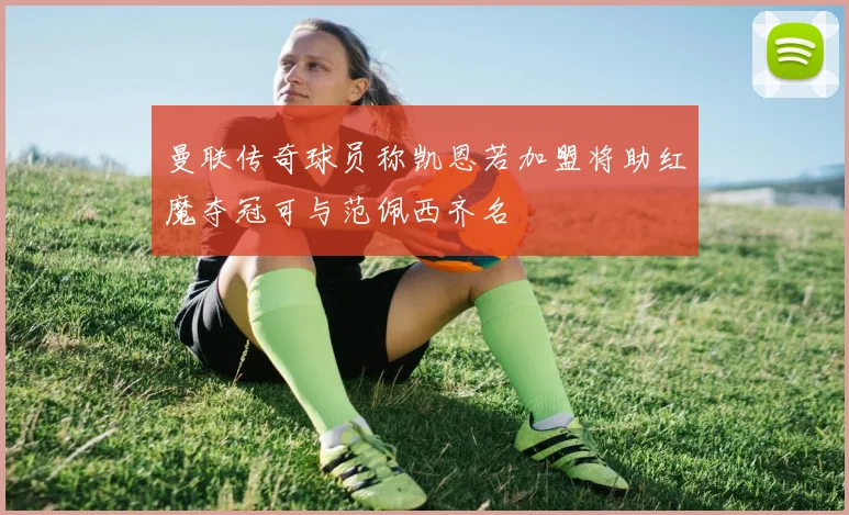 曼联传奇球员称凯恩若加盟将助红魔夺冠可与范佩西齐名