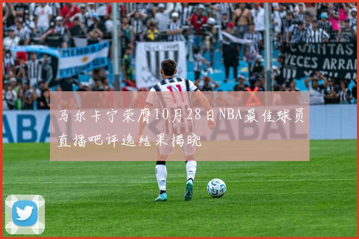 马尔卡宁荣膺10月28日NBA最佳球员直播吧评选结果揭晓