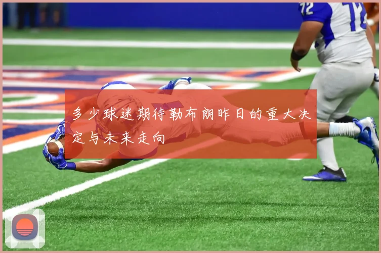 多少球迷期待勒布朗昨日的重大决定与未来走向
