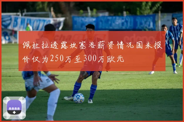 佩杜拉透露坎塞洛薪资情况国米报价仅为250万至300万欧元