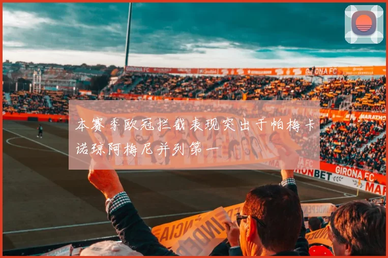 本赛季欧冠拦截表现突出于帕梅卡诺琼阿梅尼并列第一