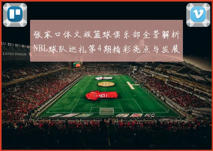 张家口体文旅篮球俱乐部全景解析NBL球队巡礼第4期精彩亮点与发展前景