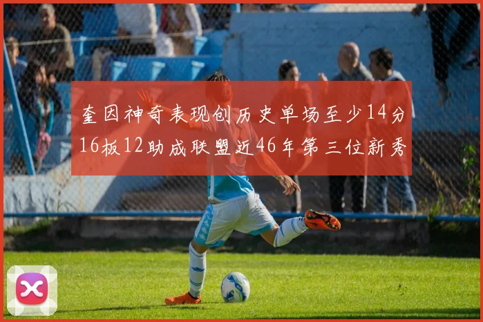 奎因神奇表现创历史单场至少14分16板12助成联盟近46年第三位新秀