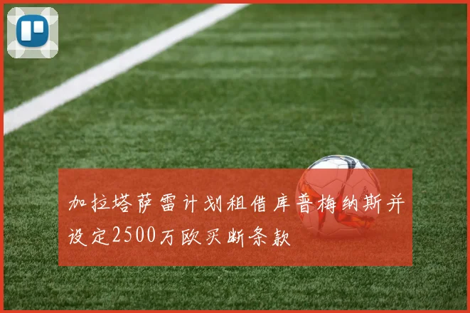 加拉塔萨雷计划租借库普梅纳斯并设定2500万欧买断条款