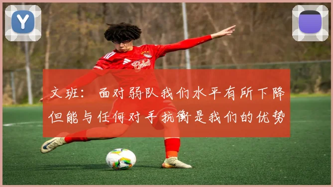 文班：面对弱队我们水平有所下降但能与任何对手抗衡是我们的优势