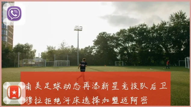 南美足球动态再添新星竞技队后卫穆拉拒绝河床选择加盟迈阿密