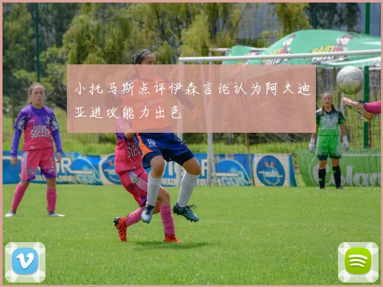 小托马斯点评伊森言论认为阿夫迪亚进攻能力出色