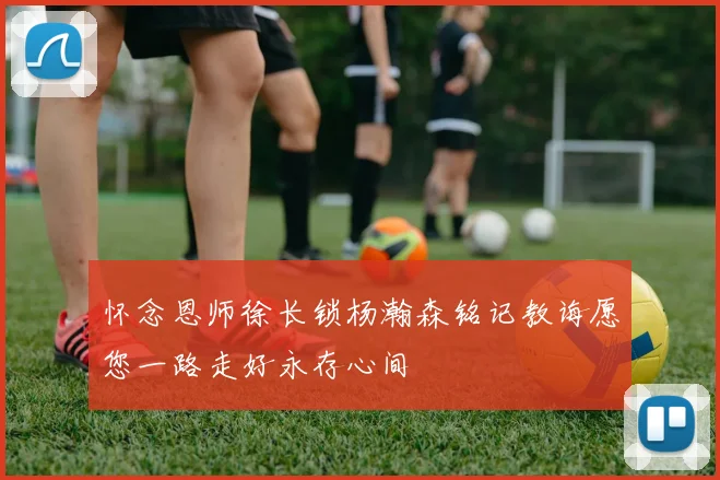 怀念恩师徐长锁杨瀚森铭记教诲愿您一路走好永存心间