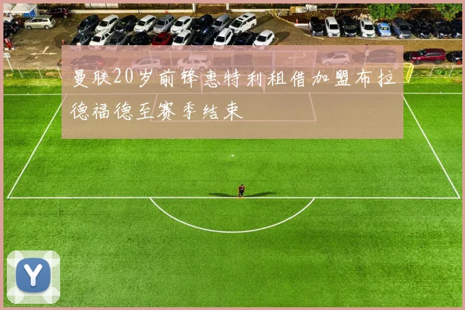 曼联20岁前锋惠特利租借加盟布拉德福德至赛季结束