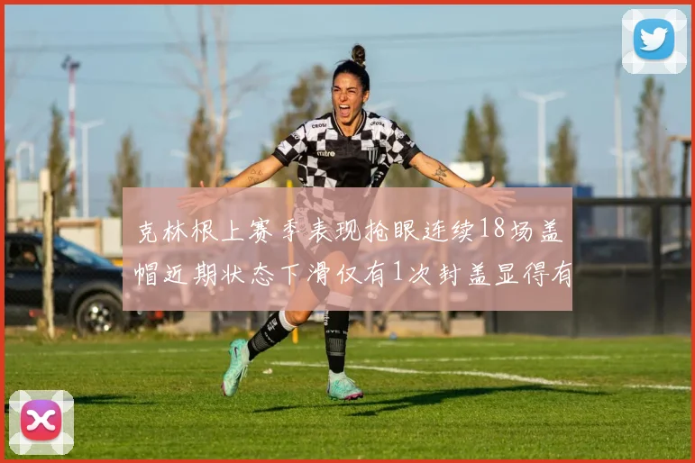 克林根上赛季表现抢眼连续18场盖帽近期状态下滑仅有1次封盖显得有些软弱